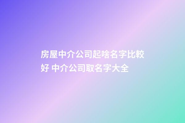 房屋中介公司起啥名字比較好 中介公司取名字大全